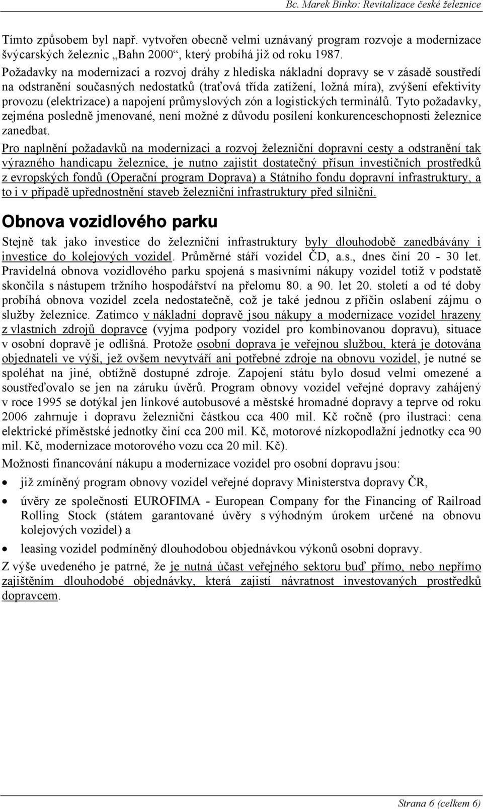 (elektrizace) a napojení průmyslových zón a logistických terminálů. Tyto požadavky, zejména posledně jmenované, není možné z důvodu posílení konkurenceschopnosti železnice zanedbat.