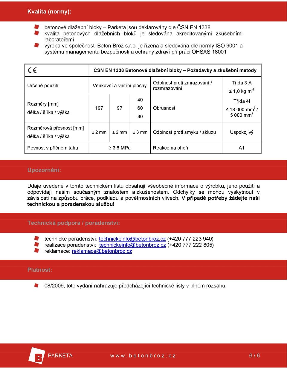 použití Venkovní a vnitřní plochy Odolnost proti zmrazování / rozmrazování Třída 3 A 1,0 kg m -2 Rozměry [mm] délka / šířka / výška 197 97 40 60 80 Obrusnost Třída 4l 18 000 mm 3 / 5 000 mm 2