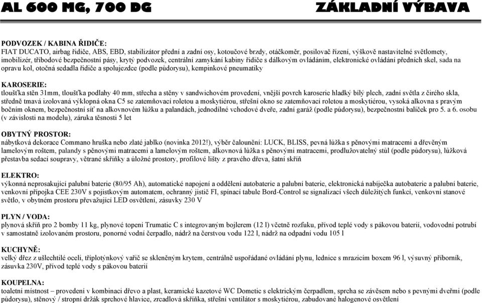 řidiče a spolujezdce (podle půdorysu), kempinkové pneumatiky KAROSERIE: tloušťka stěn 31mm, tloušťka podlahy 40 mm, střecha a stěny v sandwichovém provedení, vnější povrch karoserie hladký bílý