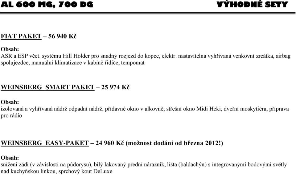 vyhřívaná nádrž odpadní nádrž, přídavné okno v alkovně, střešní okno Midi Heki, dveřní moskytiéra, příprava pro rádio WEINSBERG EASY-PAKET 24 960 Kč (možnost