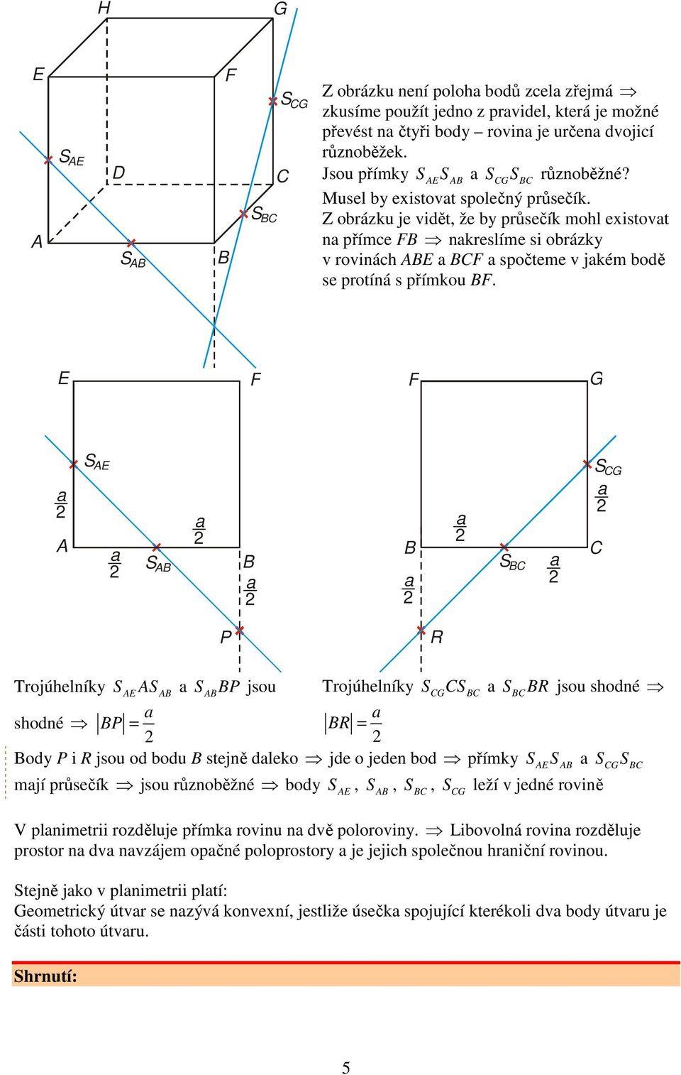 S S S S P R Trojúhelníky S S S P jsou Trojúhelníky SS SR jsou shodné shodné P = R = ody P i R jsou od bodu stejně dleko jde o jeden bod přímky SS SS mjí průsečík jsou různoběžné body S leží v jedné