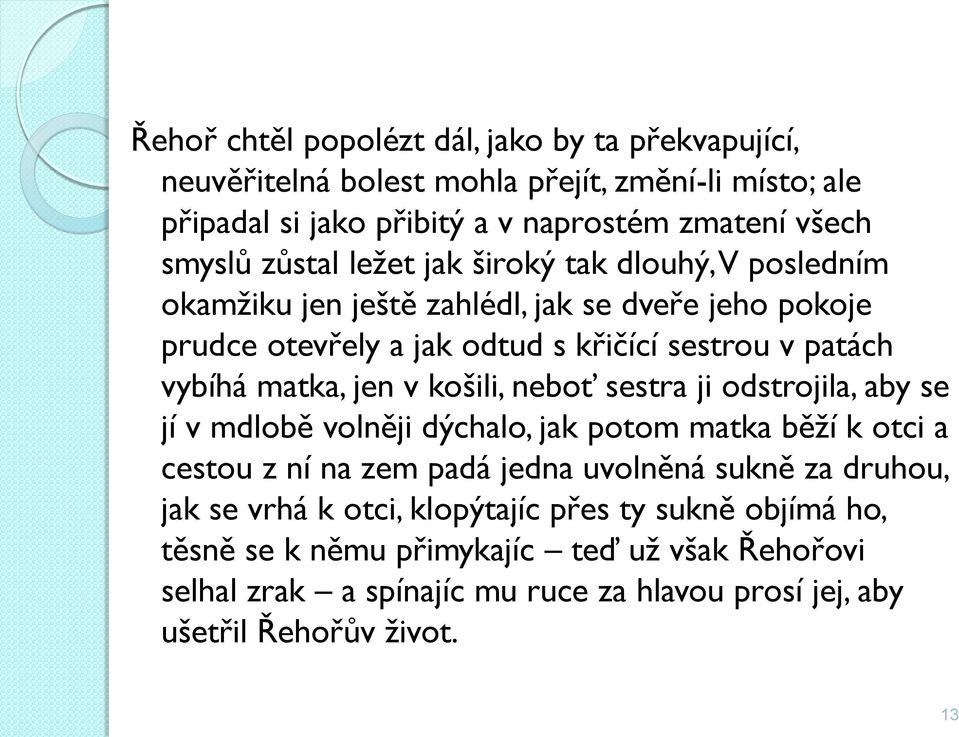 jen v košili, neboť sestra ji odstrojila, aby se jí v mdlobě volněji dýchalo, jak potom matka běží k otci a cestou z ní na zem padá jedna uvolněná sukně za druhou, jak se