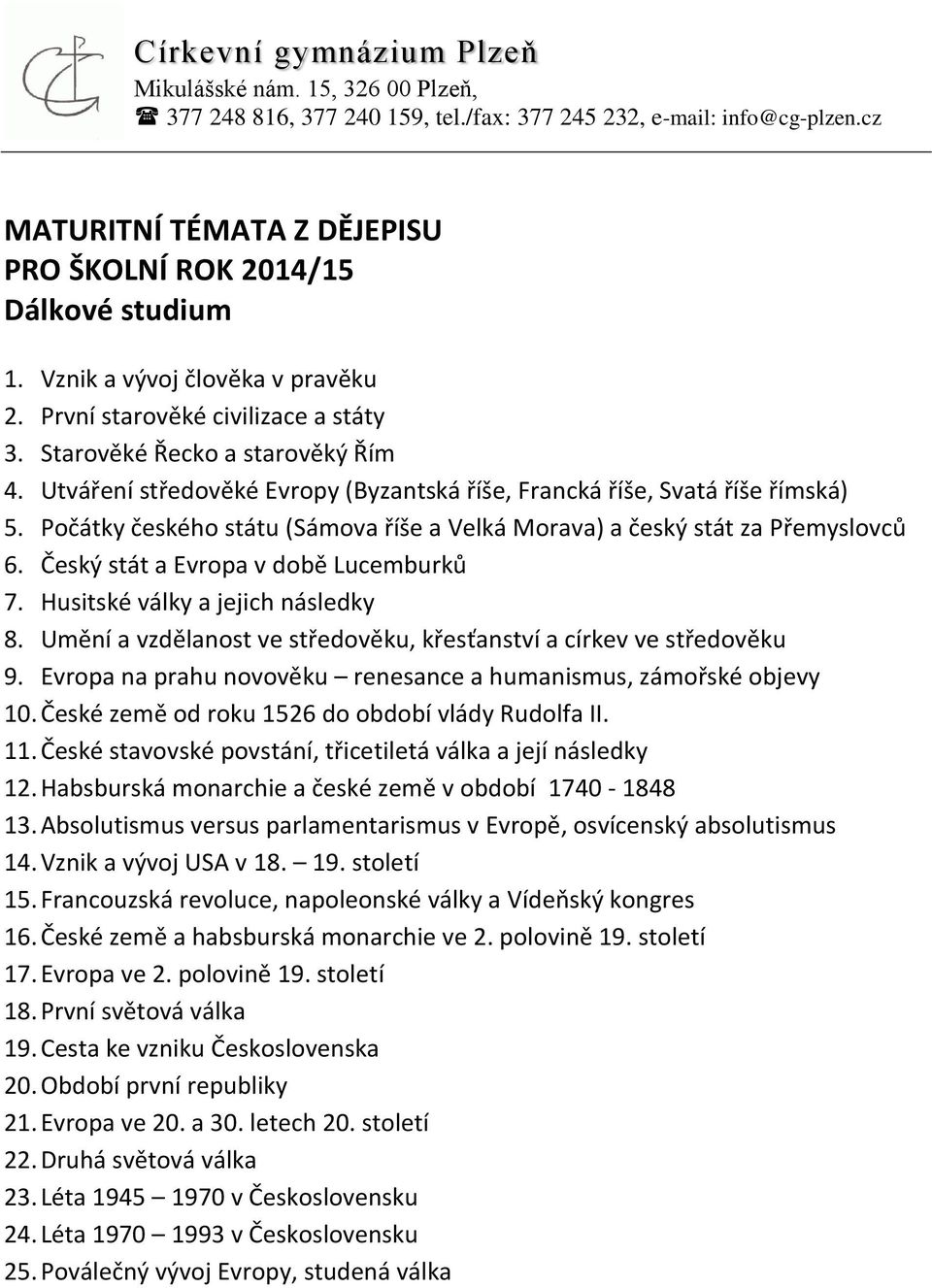 Český stát a Evropa v době Lucemburků 7. Husitské války a jejich následky 8. Umění a vzdělanost ve středověku, křesťanství a církev ve středověku 9.