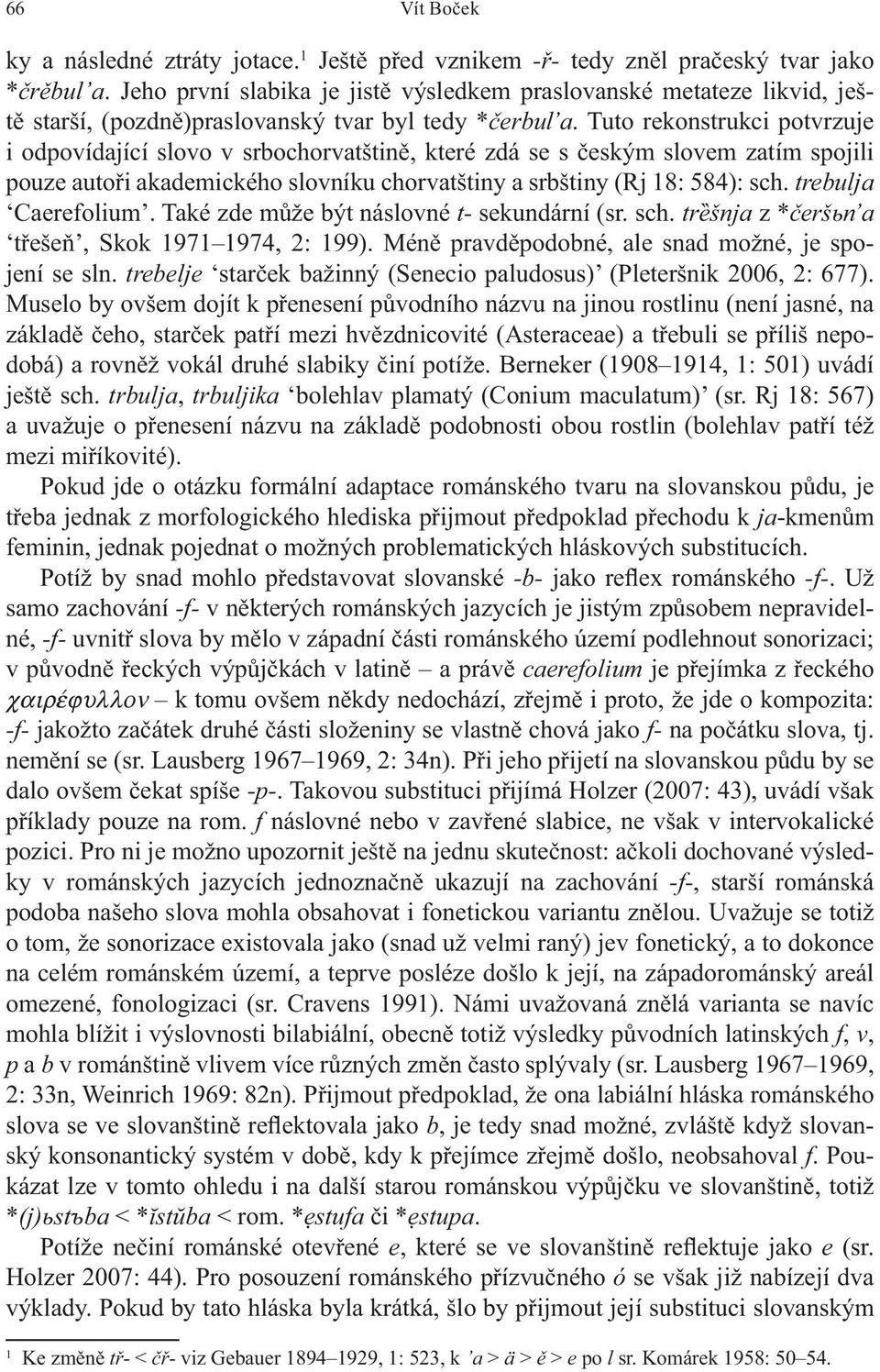Tuto rekonstrukci potvrzuje i odpovídající slovo v srbochorvatštin, které zdá se s eským slovem zatím spojili pouze auto i akademického slovníku chorvatštiny a srbštiny (Rj 18: 584): sch.