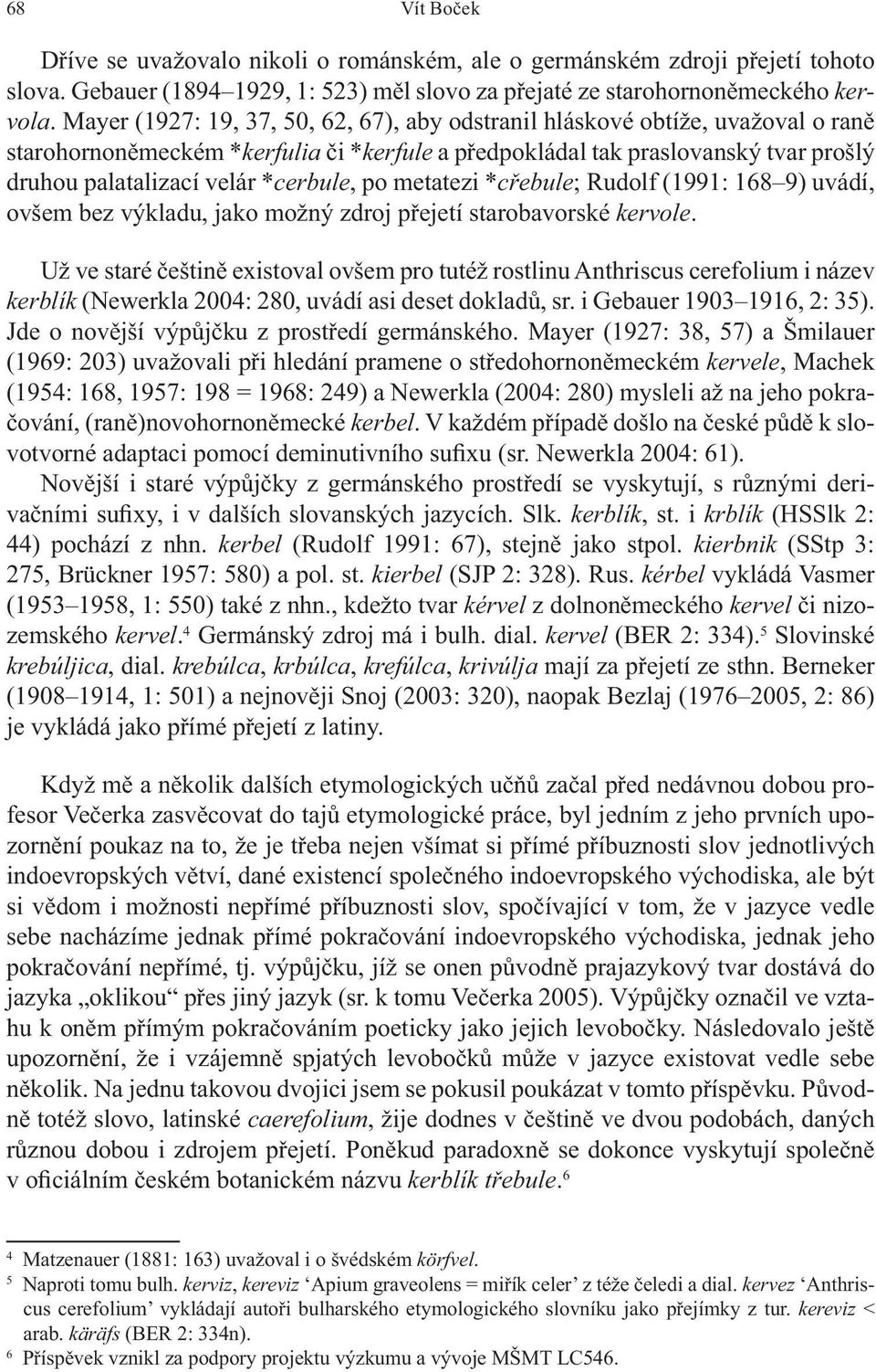 po metatezi *c ebule; Rudolf (1991: 168 9) uvádí, ovšem bez výkladu, jako možný zdroj p ejetí starobavorské kervole.