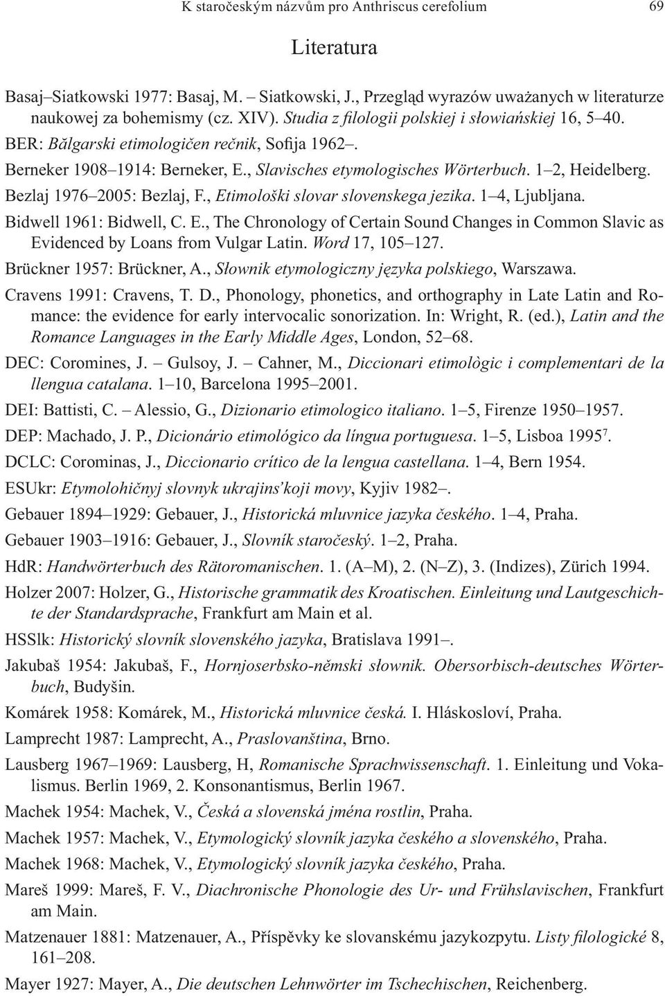 Bezlaj 1976 2005: Bezlaj, F., Etimološki slovar slovenskega jezika. 1 4, Ljubljana. Bidwell 1961: Bidwell, C. E., The Chronology of Certain Sound Changes in Common Slavic as Evidenced by Loans from Vulgar Latin.