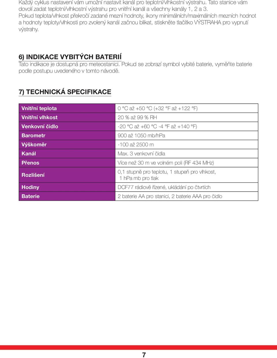 výstrahy. 6) INDIKACE VYBITÝCH BATERIÍ Tato indikace je dostupná pro meteostanici. Pokud se zobrazí symbol vybité baterie, vyměňte baterie podle postupu uvedeného v tomto návodě.