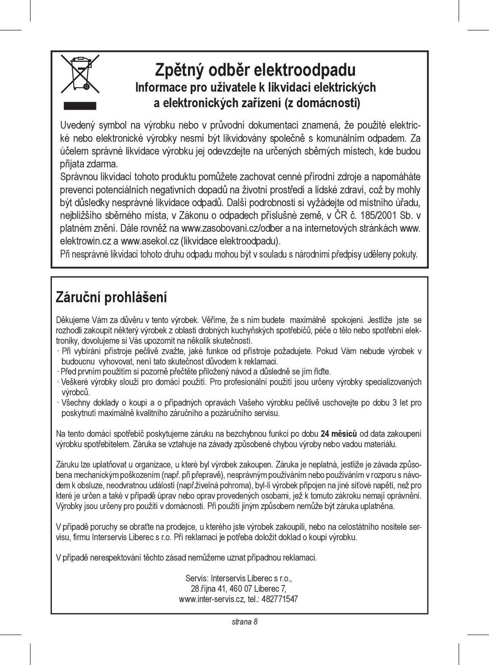 Správnou likvidací tohoto produktu pomůžete zachovat cenné přírodní zdroje a napomáháte prevenci potenciálních negativních dopadů na životní prostředí a lidské zdraví, což by mohly být důsledky