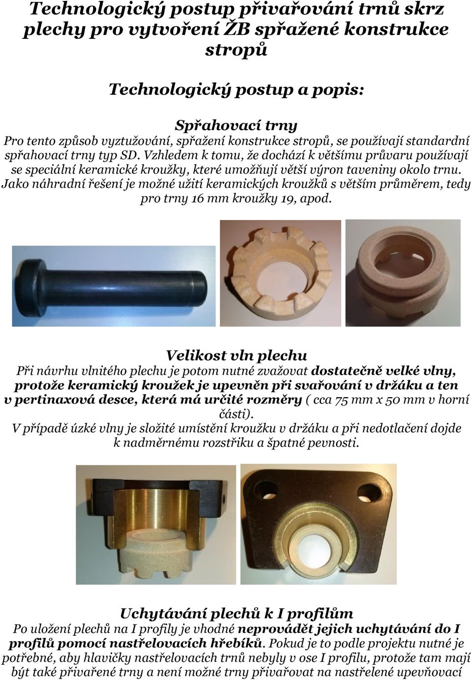 Jako náhradní řešení je možné užití keramických kroužků s větším průměrem, tedy pro trny 16 mm kroužky 19, apod.