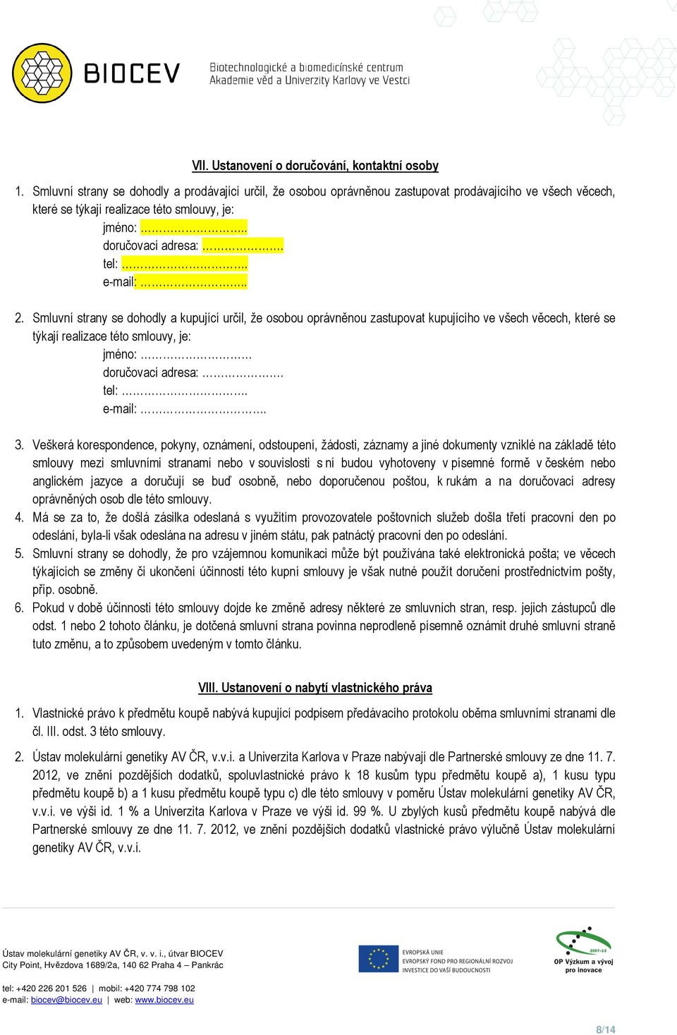 Smluvní strany se dohodly a kupující určil, že osobou oprávněnou zastupovat kupujícího ve všech věcech, které se týkají realizace této smlouvy, je: jméno: doručovací adresa:. tel:. e-mail:. 3.