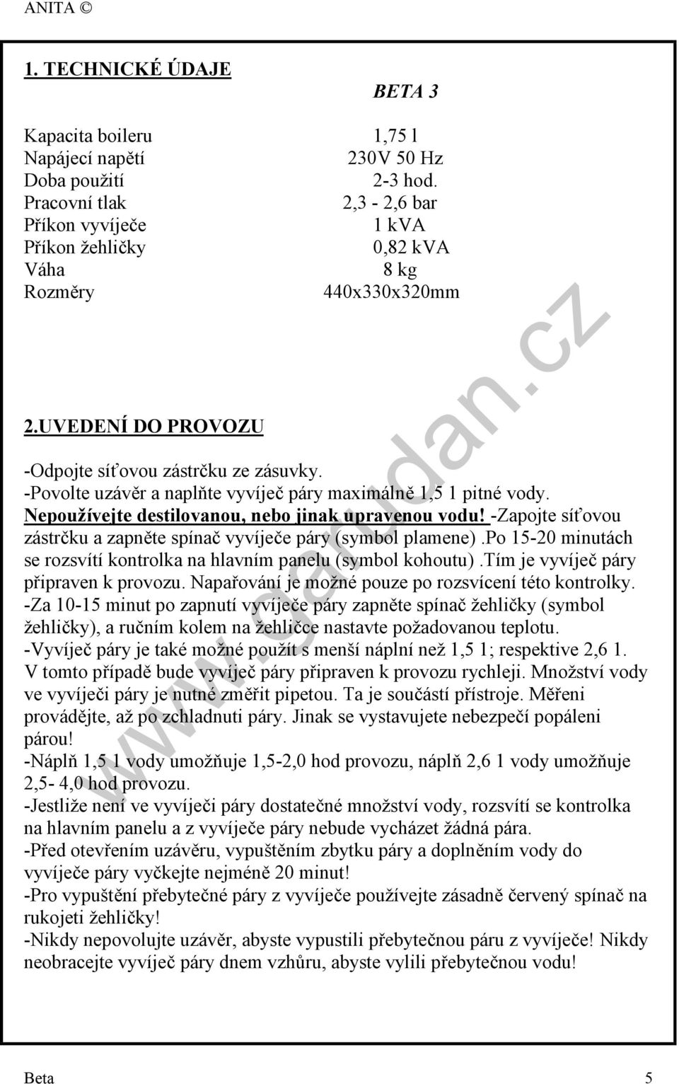 Nepoužívejte destilovanou, nebo jinak upravenou vodu! -Zapojte síťovou zástrčku a zapněte spínač vyvíječe páry (symbol plamene).