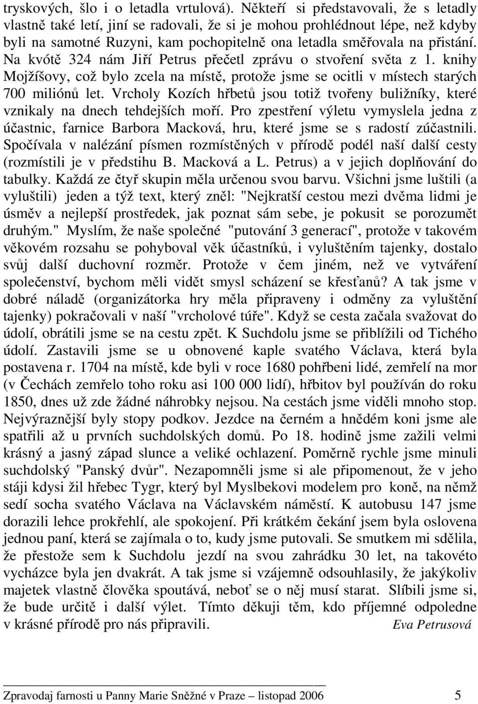 Na kvótě 324 nám Jiří Petrus přečetl zprávu o stvoření světa z 1. knihy Mojžíšovy, což bylo zcela na místě, protože jsme se ocitli v místech starých 700 miliónů let.