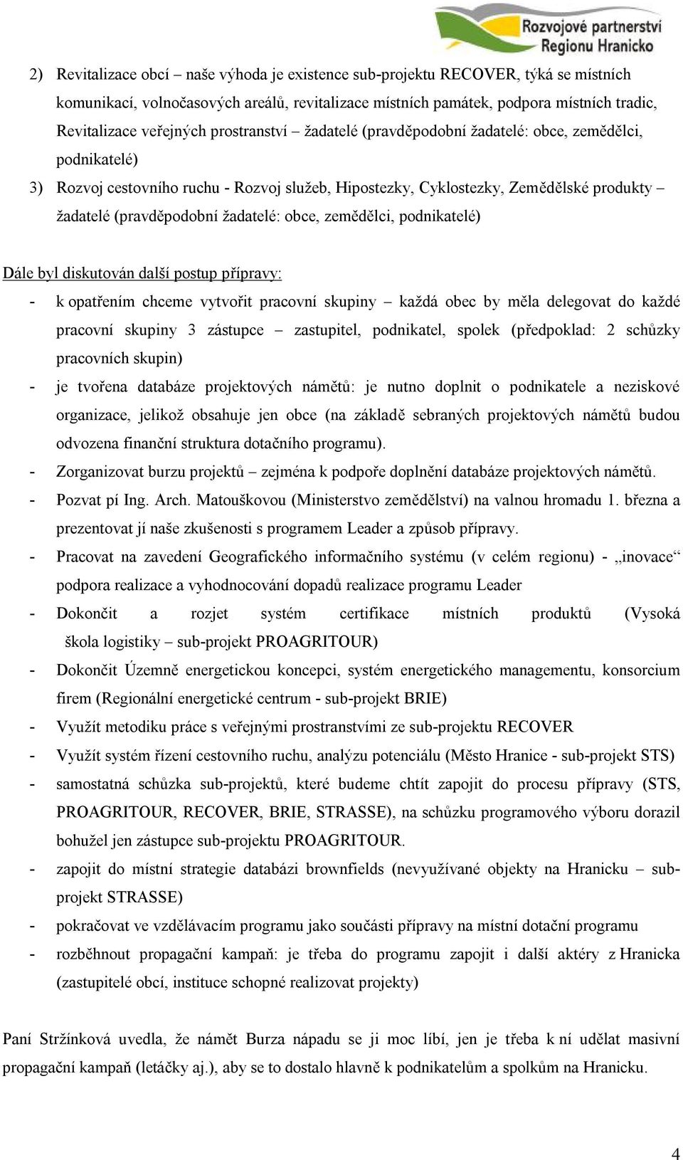 obce, zemědělci, podnikatelé) Dále byl diskutován další postup přípravy: - k opatřením chceme vytvořit pracovní skupiny každá obec by měla delegovat do každé pracovní skupiny 3 zástupce zastupitel,