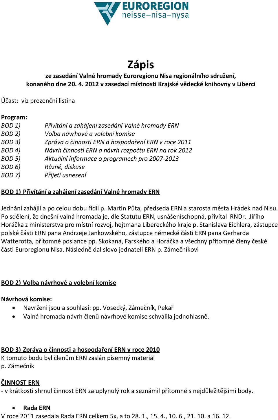 Zpráva o činnosti ERN a hospodaření ERN v roce 2011 BOD 4) Návrh činnosti ERN a návrh rozpočtu ERN na rok 2012 BOD 5) Aktuální informace o programech pro 2007-2013 BOD 6) Různé, diskuse BOD 7)