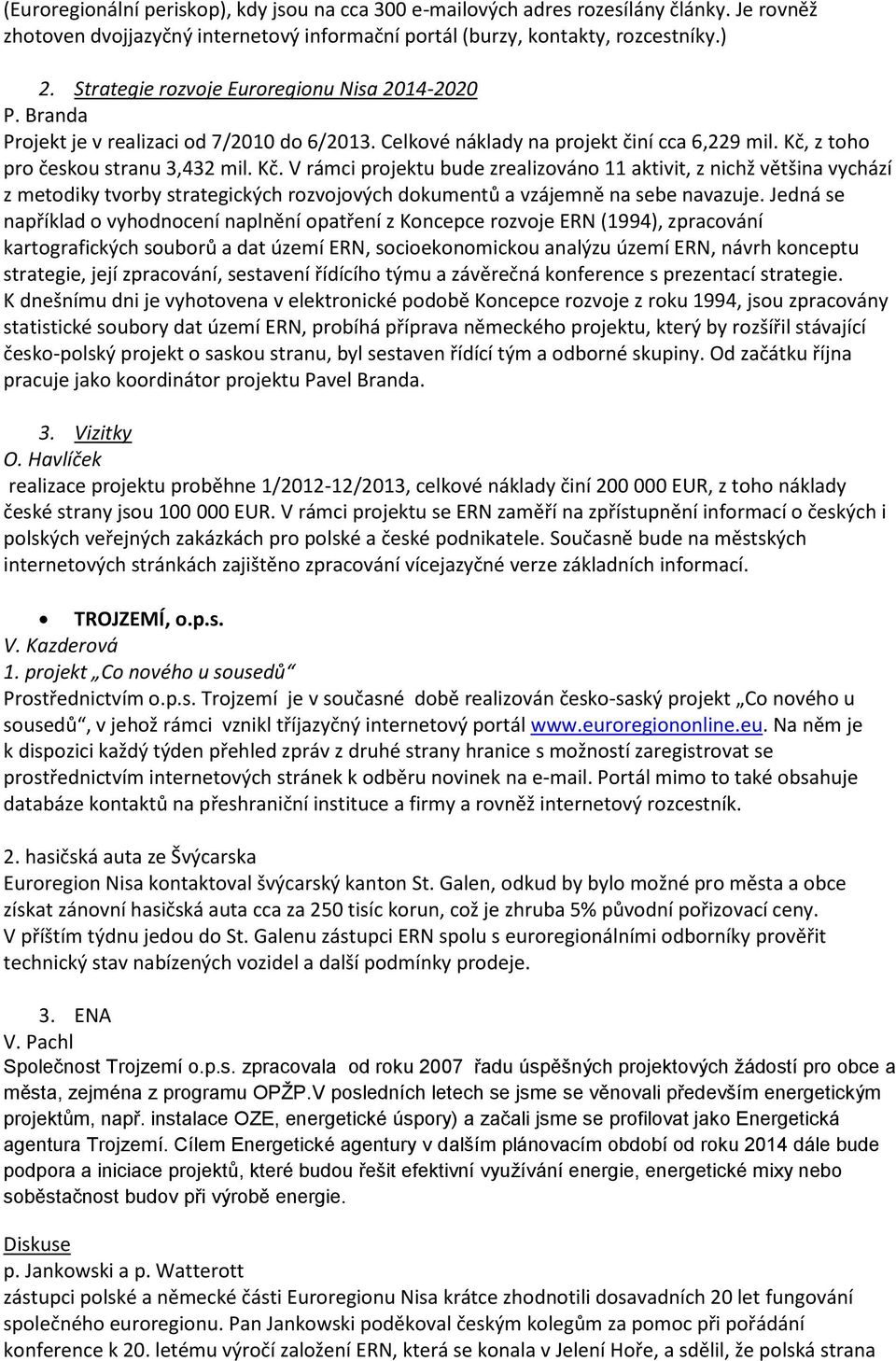 z toho pro českou stranu 3,432 mil. Kč. V rámci projektu bude zrealizováno 11 aktivit, z nichž většina vychází z metodiky tvorby strategických rozvojových dokumentů a vzájemně na sebe navazuje.