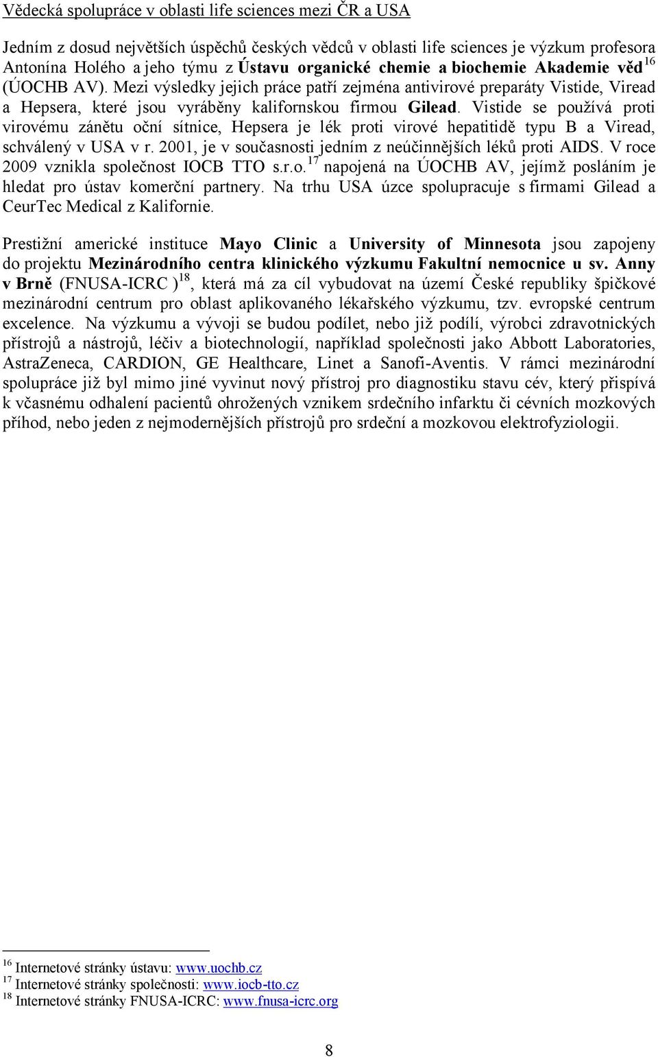 Vistide se používá proti virovému zánětu oční sítnice, Hepsera je lék proti virové hepatitidě typu B a Viread, schválený v USA v r. 2001, je v současnosti jedním z neúčinnějších léků proti AIDS.