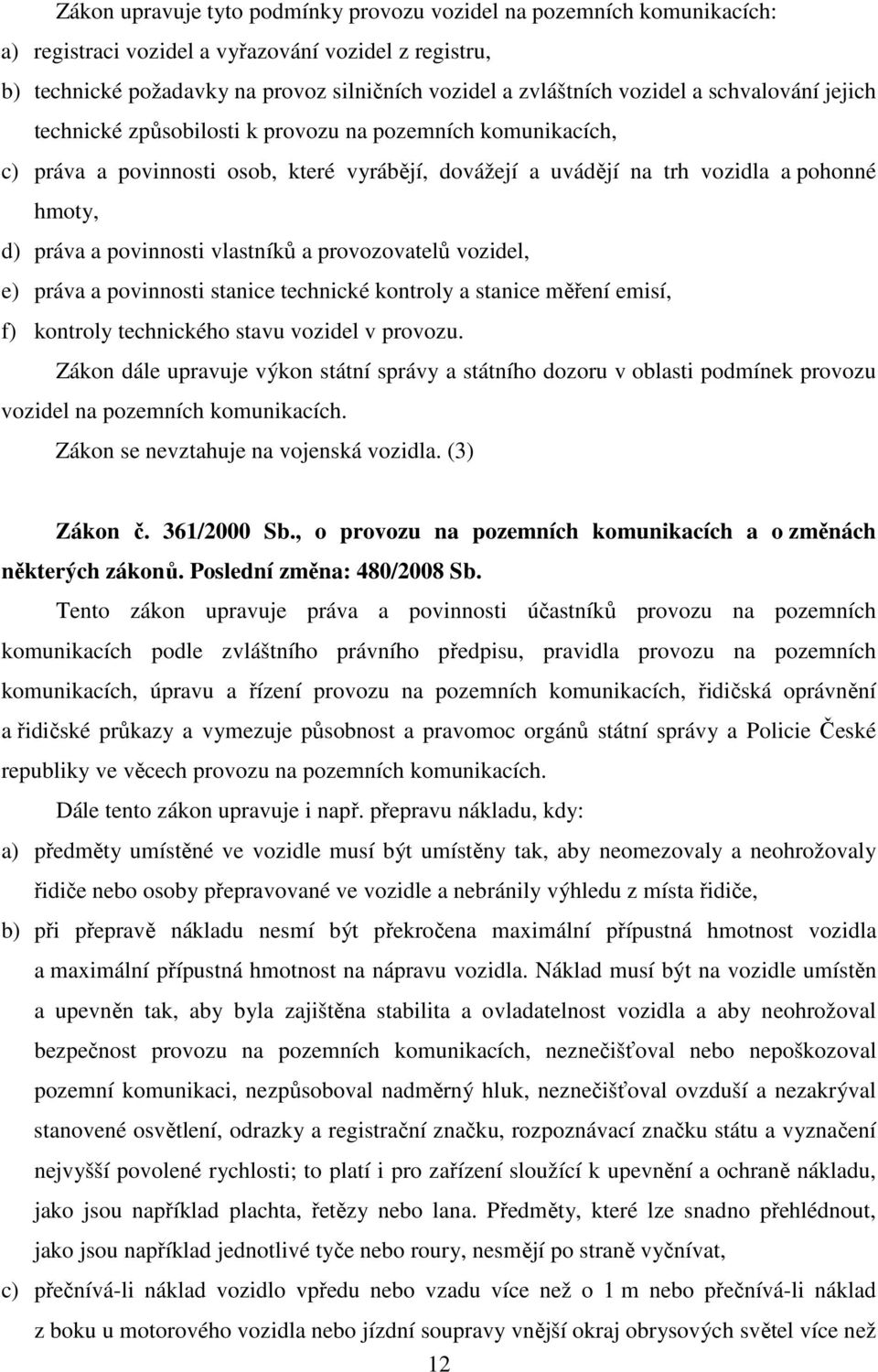 vlastníků a provozovatelů vozidel, e) práva a povinnosti stanice technické kontroly a stanice měření emisí, f) kontroly technického stavu vozidel v provozu.