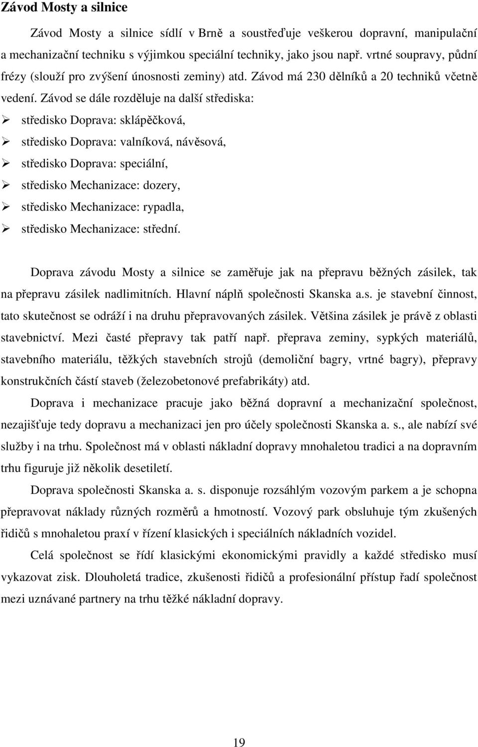 Závod se dále rozděluje na další střediska: středisko Doprava: sklápěčková, středisko Doprava: valníková, návěsová, středisko Doprava: speciální, středisko Mechanizace: dozery, středisko Mechanizace: