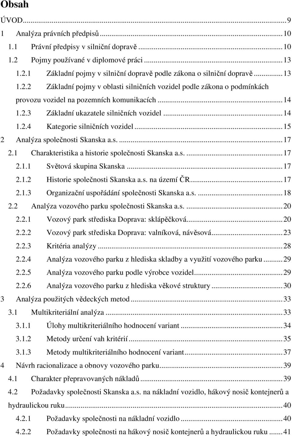 ..15 2 Analýza společnosti Skanska a.s....17 2.1 Charakteristika a historie společnosti Skanska a.s....17 2.1.1 Světová skupina Skanska...17 2.1.2 Historie společnosti Skanska a.s. na území ČR...17 2.1.3 Organizační uspořádání společnosti Skanska a.