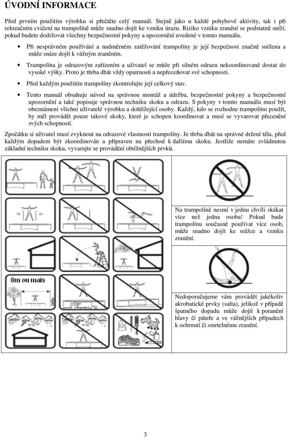 Při nesprávném používání a nadměrném zatěžování trampolíny je její bezpečnost značně snížena a může snáze dojít k vážným zraněním.