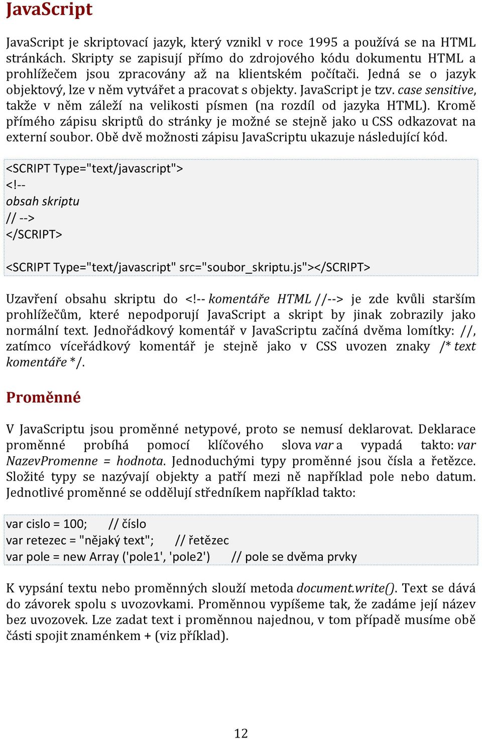 JavaScript je tzv. case sensitive, takže v něm záleží na velikosti písmen (na rozdíl od jazyka HTML). Kromě přímého zápisu skriptů do stránky je možné se stejně jako u CSS odkazovat na externí soubor.