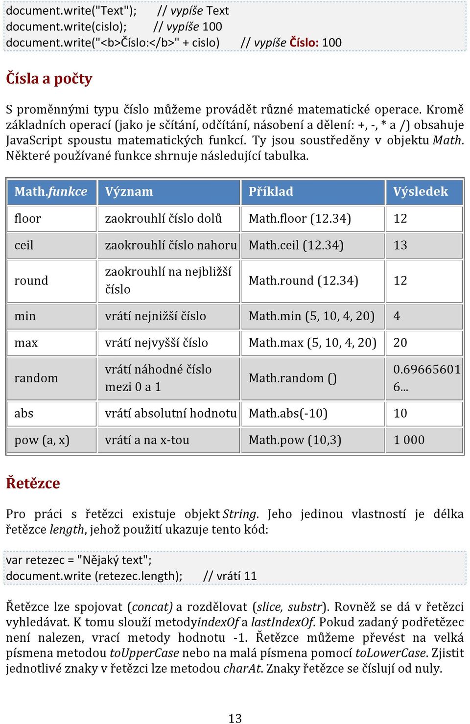 Kromě základních operací (jako je sčítání, odčítání, násobení a dělení: +, -, * a /) obsahuje JavaScript spoustu matematických funkcí. Ty jsou soustředěny v objektu Math.