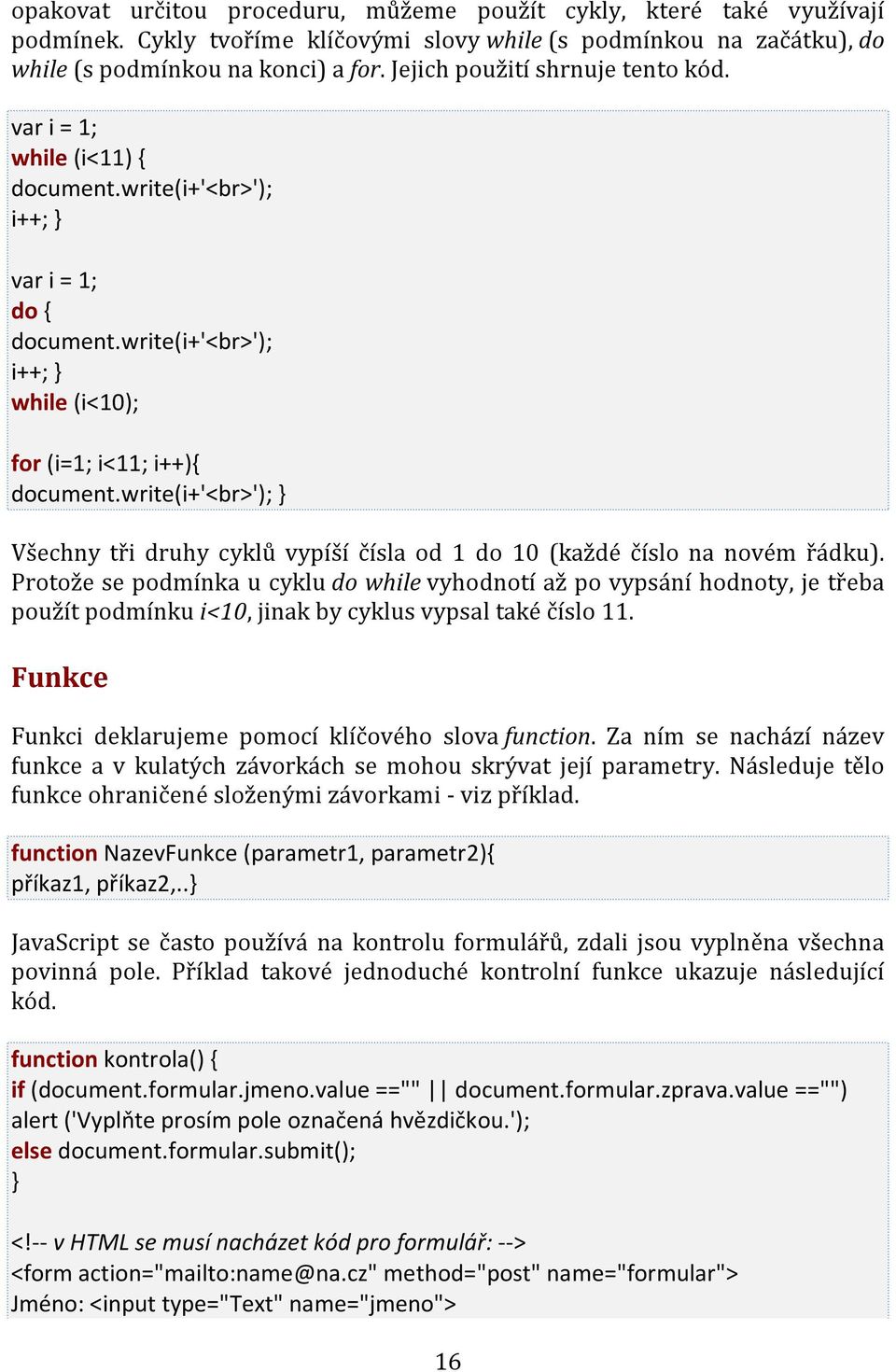 write(i+'<br>'); } Všechny tři druhy cyklů vypíší čísla od 1 do 10 (každé číslo na novém řádku).