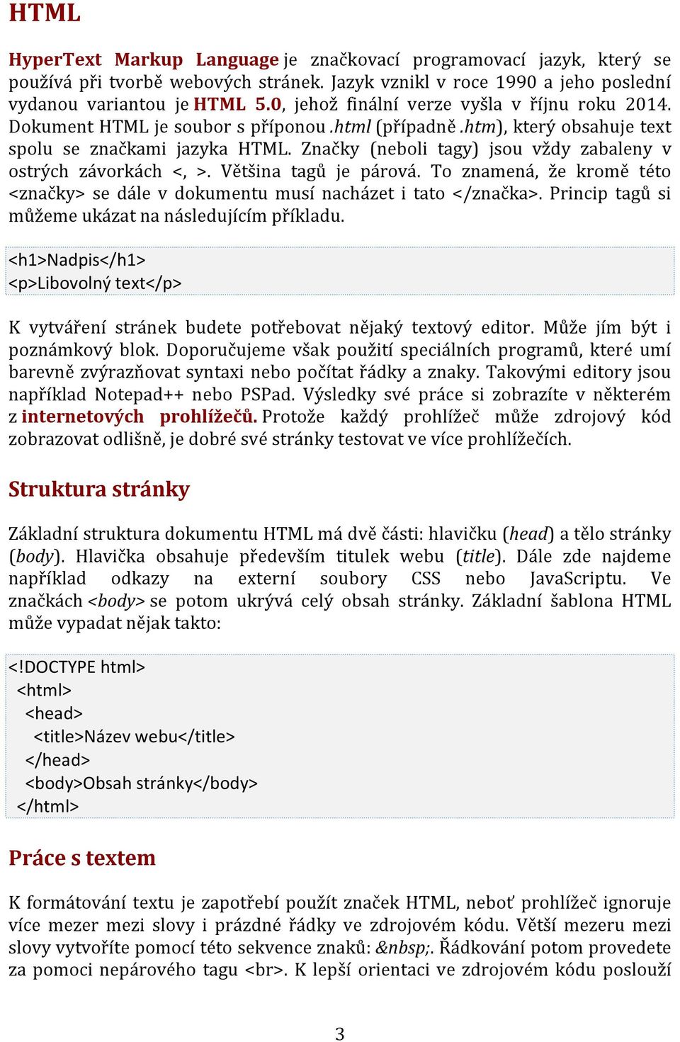 Značky (neboli tagy) jsou vždy zabaleny v ostrých závorkách <, >. Většina tagů je párová. To znamená, že kromě této <značky> se dále v dokumentu musí nacházet i tato </značka>.