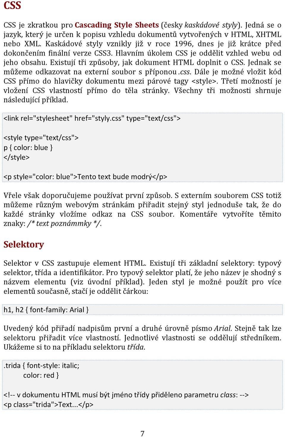 Existují tři způsoby, jak dokument HTML doplnit o CSS. Jednak se můžeme odkazovat na externí soubor s příponou.css. Dále je možné vložit kód CSS přímo do hlavičky dokumentu mezi párové tagy <style>.