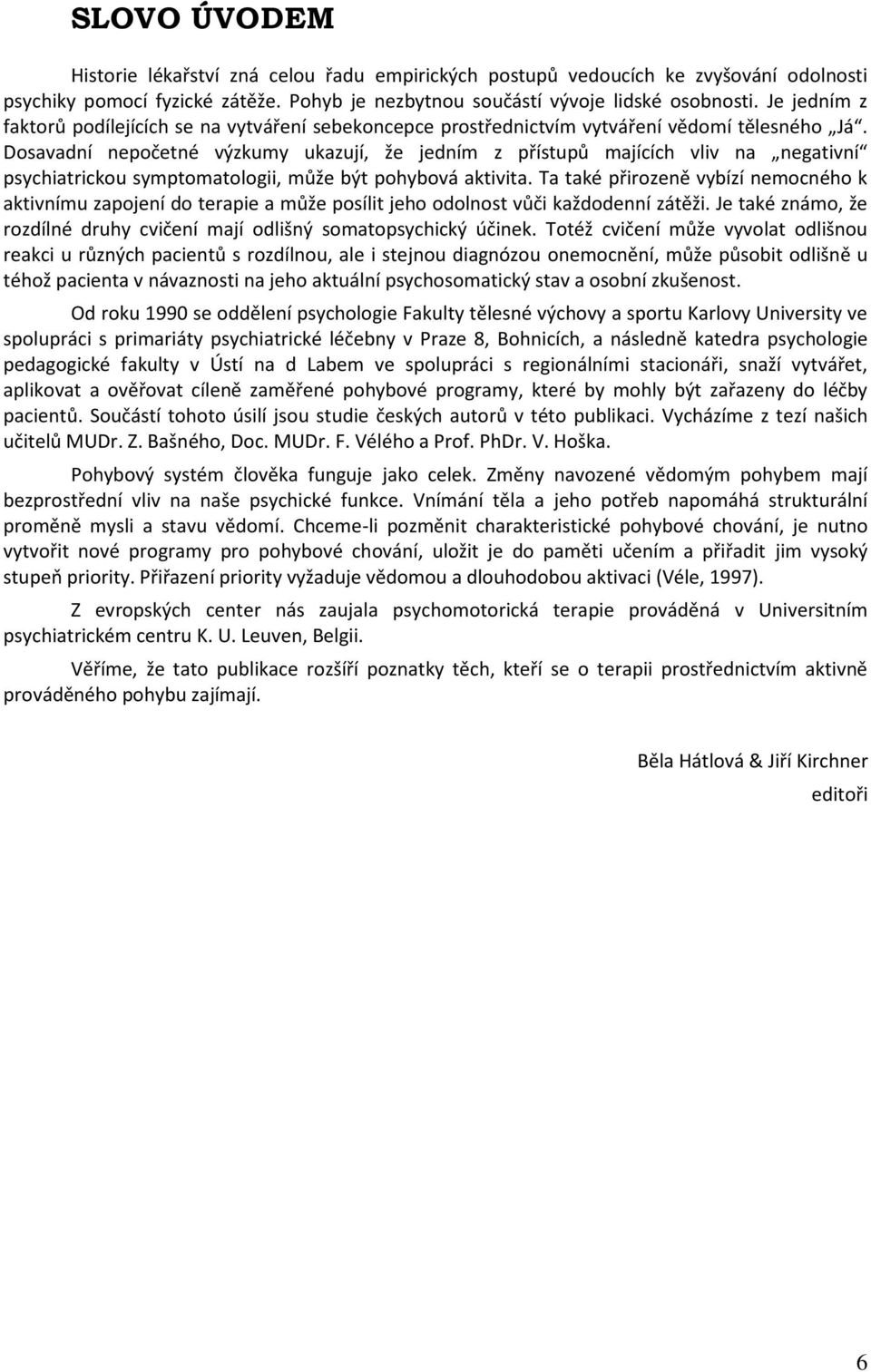 Dosavadní nepočetné výzkumy ukazují, že jedním z přístupů majících vliv na negativní psychiatrickou symptomatologii, může být pohybová aktivita.