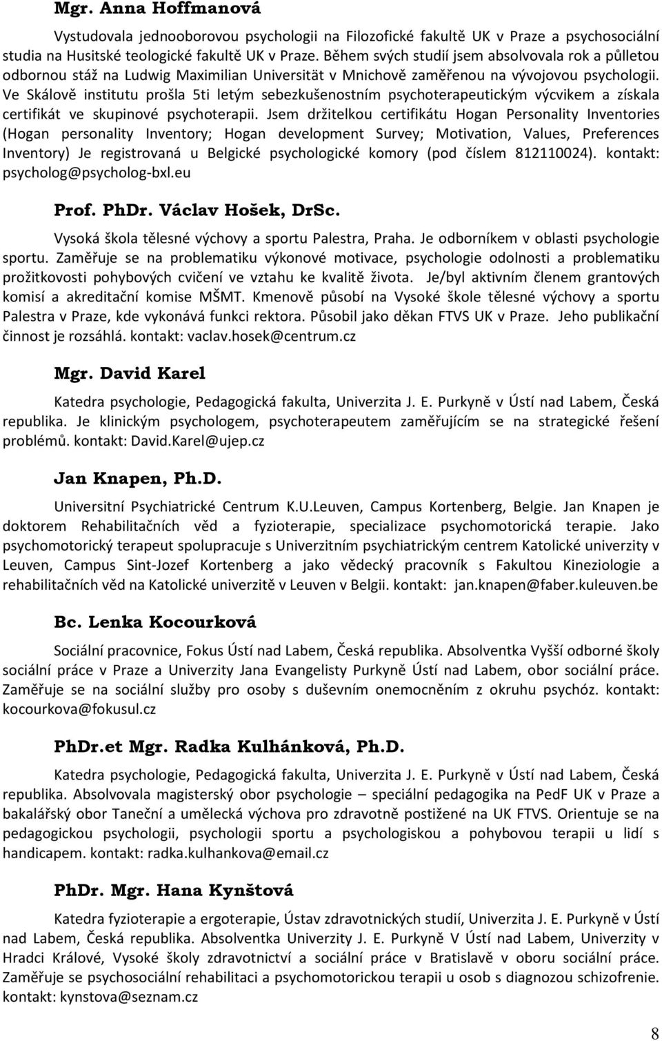 Ve Skálově institutu prošla 5ti letým sebezkušenostním psychoterapeutickým výcvikem a získala certifikát ve skupinové psychoterapii.