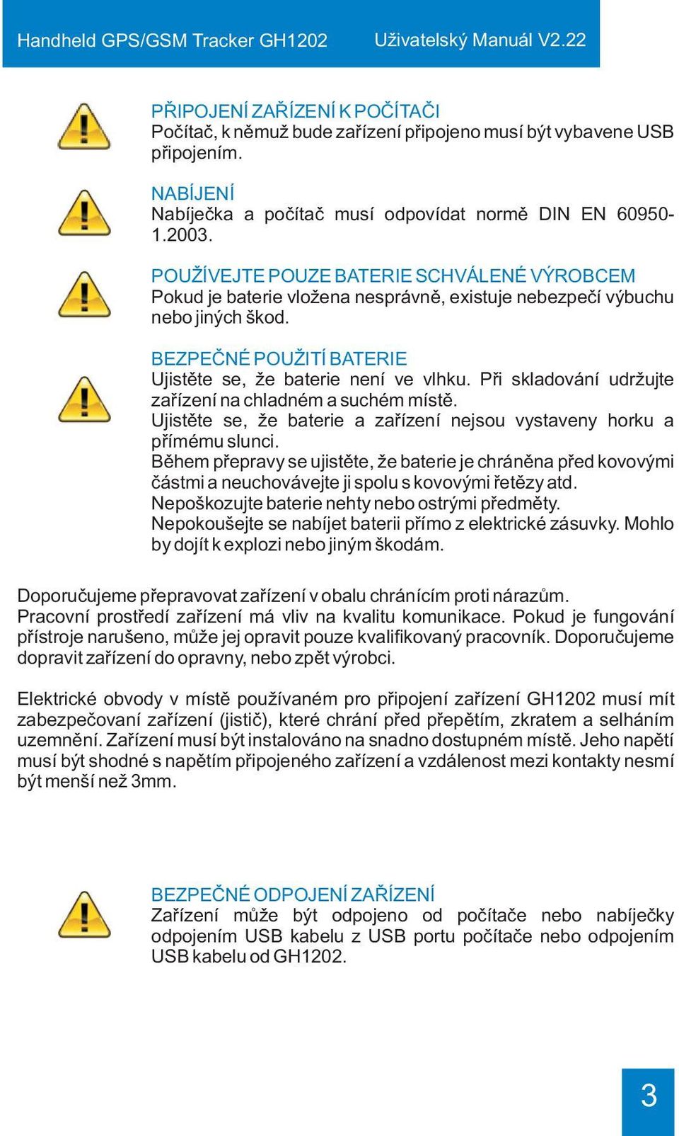 Pøi skladování udržujte zaøízení na chladném a suchém místì. Ujistìte se, že baterie a zaøízení nejsou vystaveny horku a pøímému slunci.