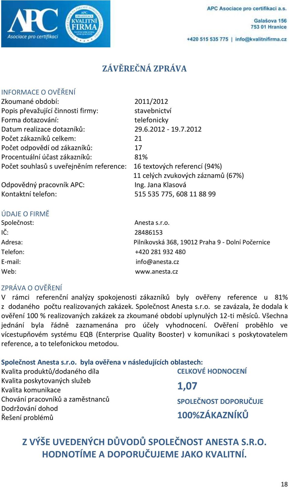 (67%) Odpovědný pracovník APC: Ing. Jana Klasová Kontaktní telefon: 515 535 775, 608 11 88 99 ÚDAJE O FIRMĚ Společnost: Anesta s.r.o. IČ: 28486153 Adresa: Pilníkovská 368, 19012 Praha 9 - Dolní Počernice Telefon: +420 281 932 480 E-mail: info@anesta.