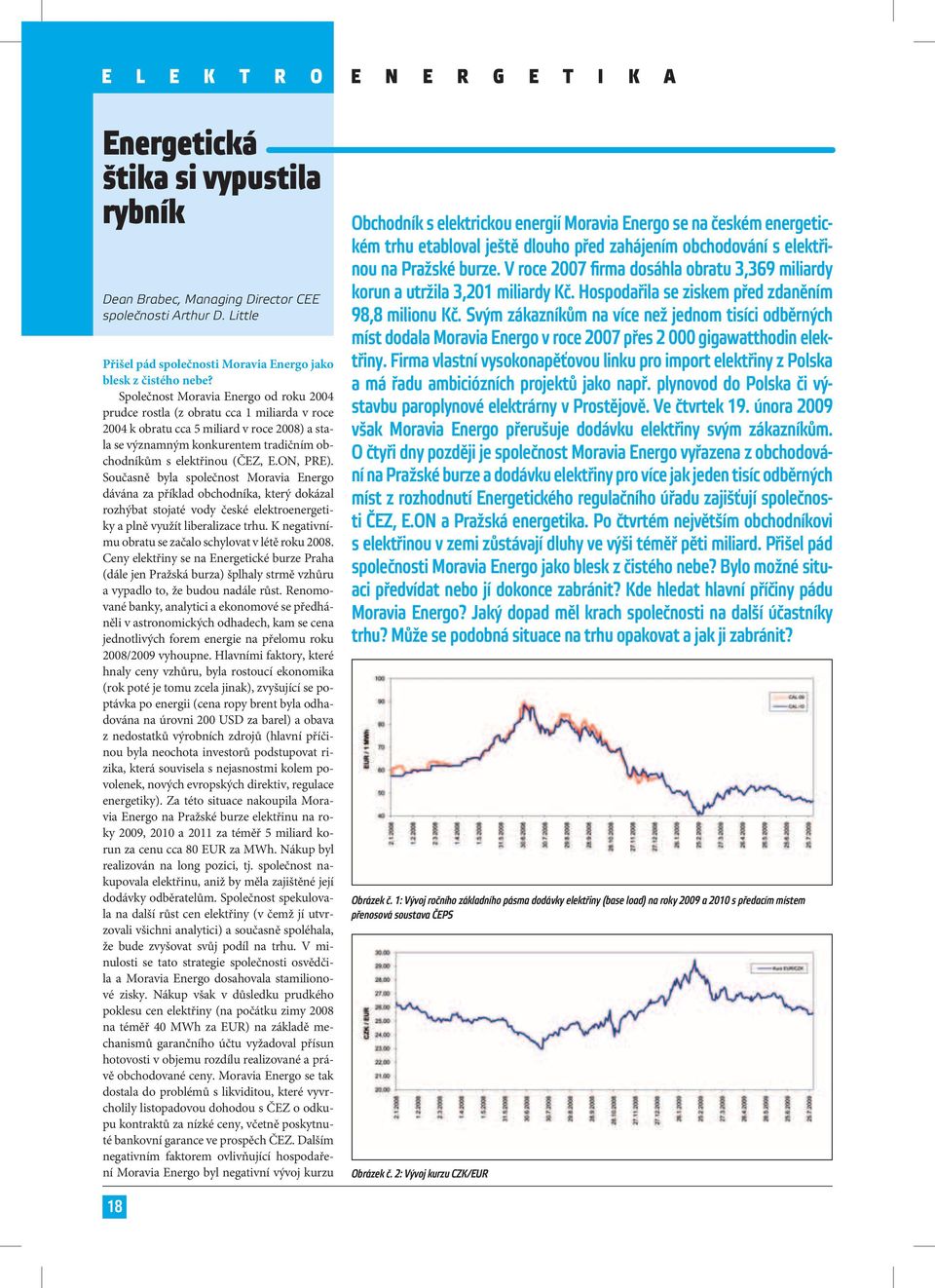 E.ON, PRE). Současně byla společnost Moravia Energo dávána za příklad obchodníka, který dokázal rozhýbat stojaté vody české elektroenergetiky a plně využít liberalizace trhu.