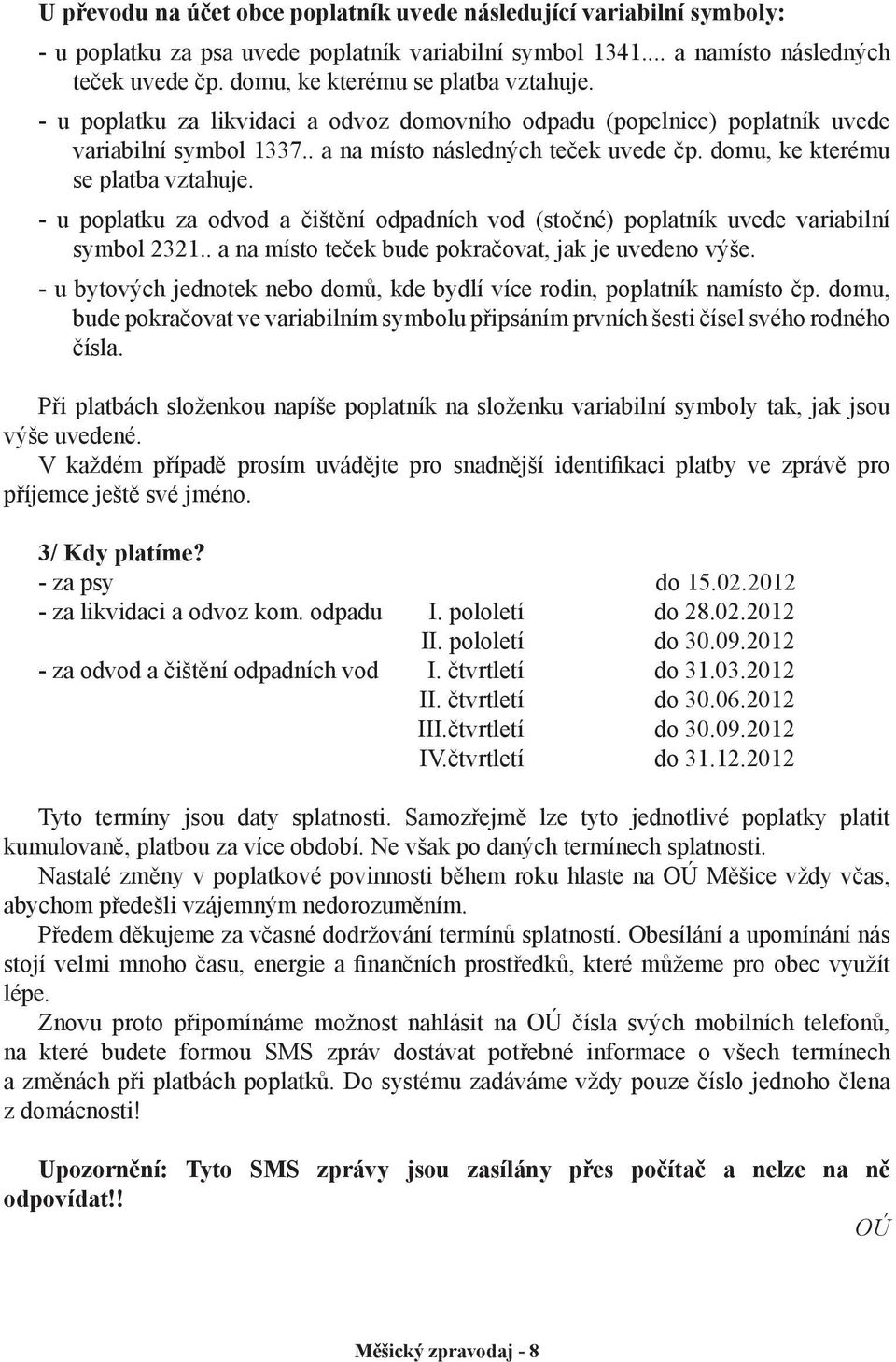 domu, ke kterému se platba vztahuje. - u poplatku za odvod a čištění odpadních vod (stočné) poplatník uvede variabilní symbol 2321.. a na místo teček bude pokračovat, jak je uvedeno výše.