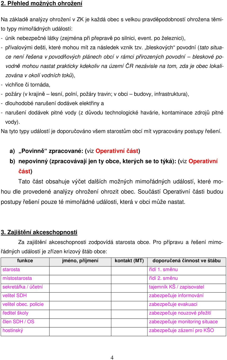 bleskových povodní (tato situace není řešena v povodňových plánech obcí v rámci přirozených povodní bleskové povodně mohou nastat prakticky kdekoliv na území ČR nezávisle na tom, zda je obec