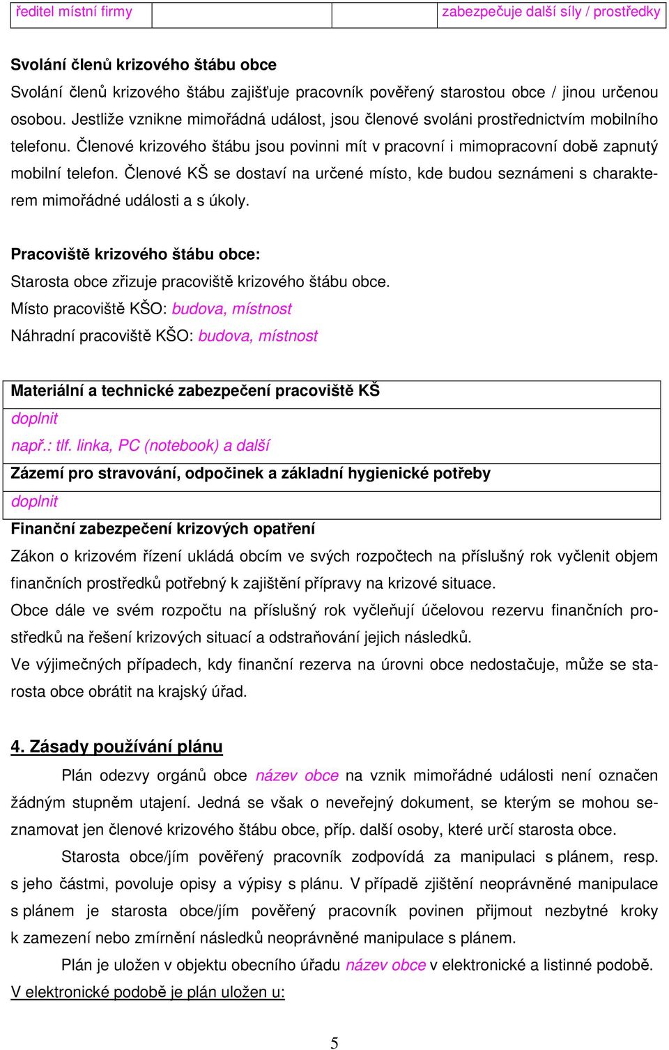 Členové KŠ se dostaví na určené místo, kde budou seznámeni s charakterem mimořádné události a s úkoly. Pracoviště krizového štábu obce: Starosta obce zřizuje pracoviště krizového štábu obce.