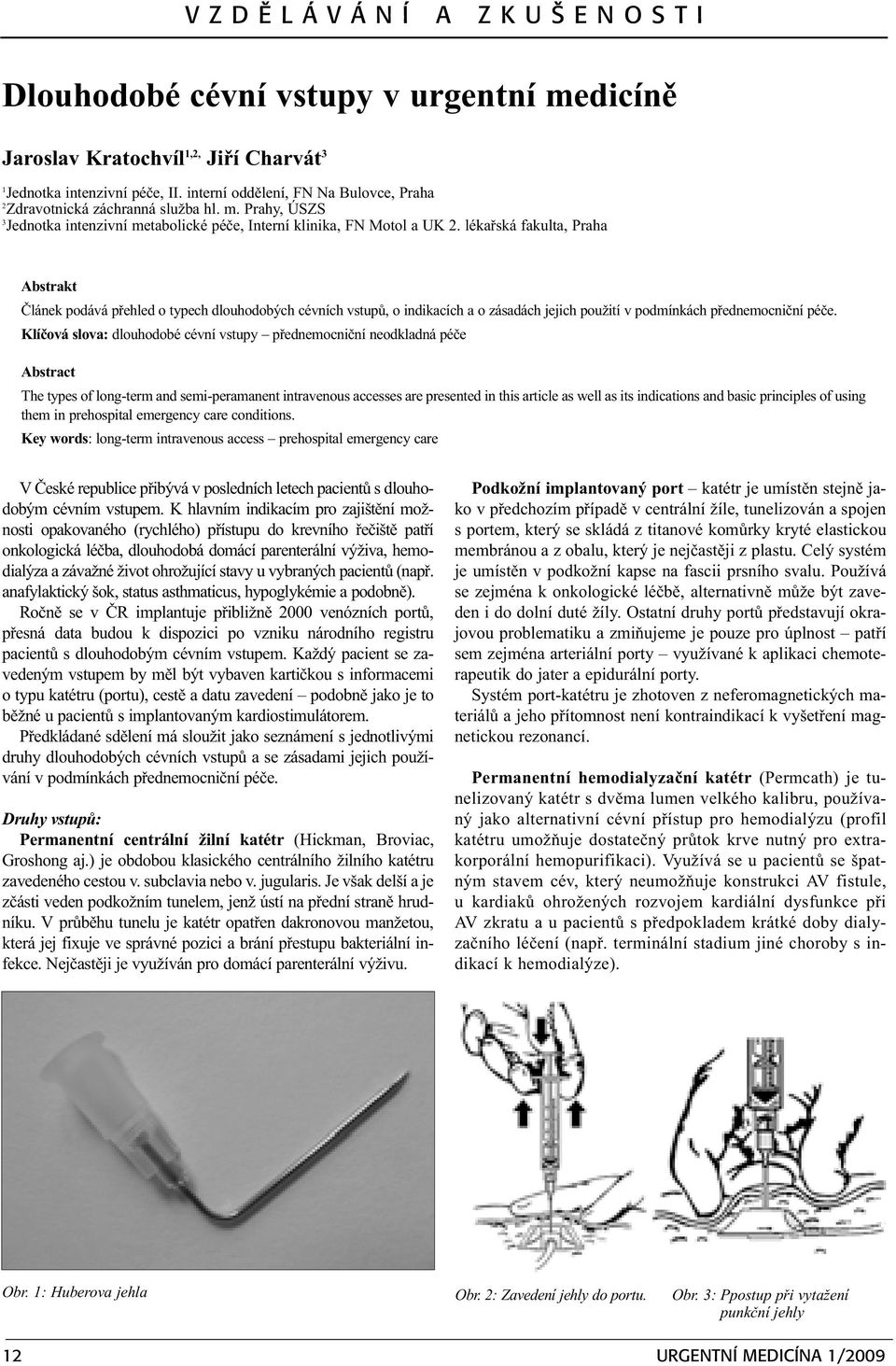 lékaøská fakulta, Praha Abstrakt Èlánek podává pøehled o typech dlouhodobých cévních vstupù, o indikacích a o zásadách jejich použití v podmínkách pøednemocnièní péèe.