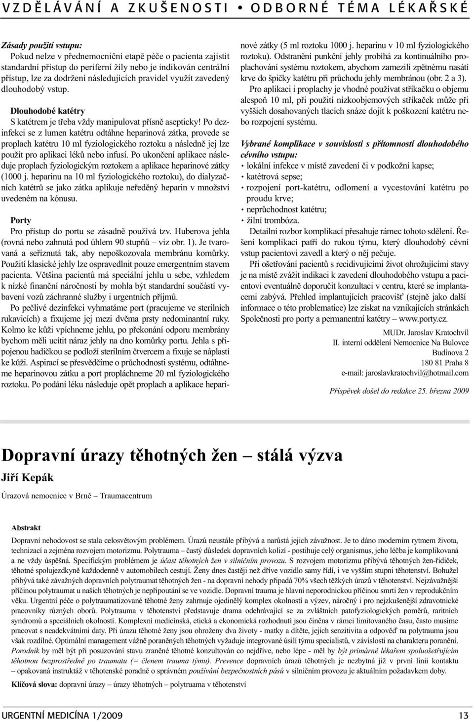 Po dezinfekci se z lumen katétru odtáhne heparinová zátka, provede se proplach katétru 10 ml fyziologického roztoku a následnì jej lze použít pro aplikaci lékù nebo infusí.