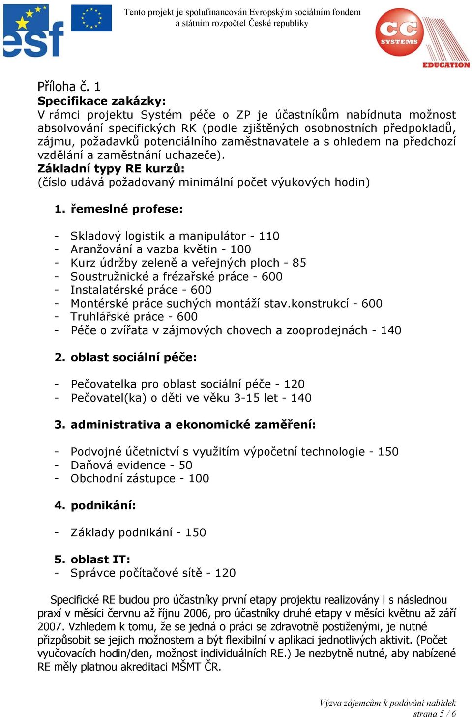 zaměstnavatele a s ohledem na předchozí vzdělání a zaměstnání uchazeče). Základní typy RE kurzů: (číslo udává požadovaný minimální počet výukových hodin) 1.