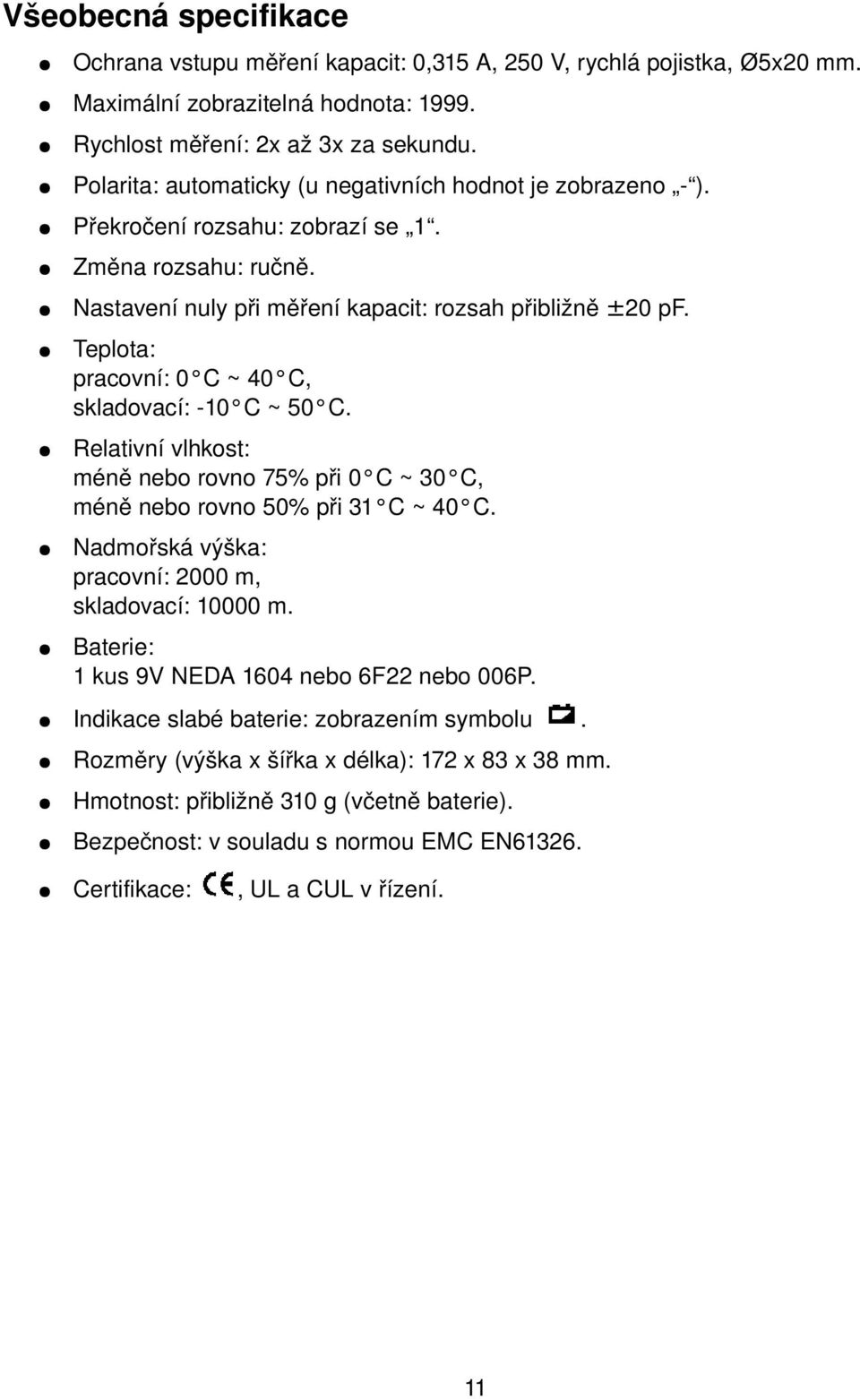 Teplota: pracovní: 0 C ~ 40 C, skladovací: 10 C ~ 50 C. Relativní vlhkost: méně nebo rovno 75% při 0 C ~ 30 C, méně nebo rovno 50% při 31 C ~ 40 C.