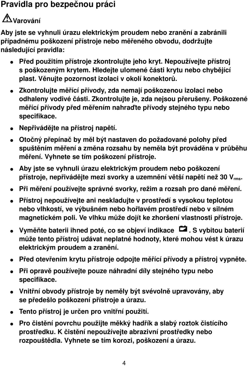 Zkontrolujte měřící přívody, zda nemají poškozenou izolaci nebo odhaleny vodivé části. Zkontrolujte je, zda nejsou přerušeny.