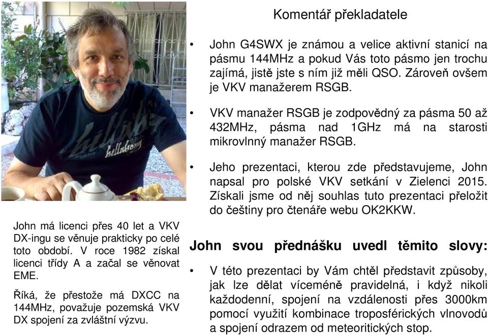 V roce 1982 získal licenci třídy A a začal se věnovat EME. Říká, že přestože má DXCC na 144MHz, považuje pozemská VKV DX spojení za zvláštní výzvu.