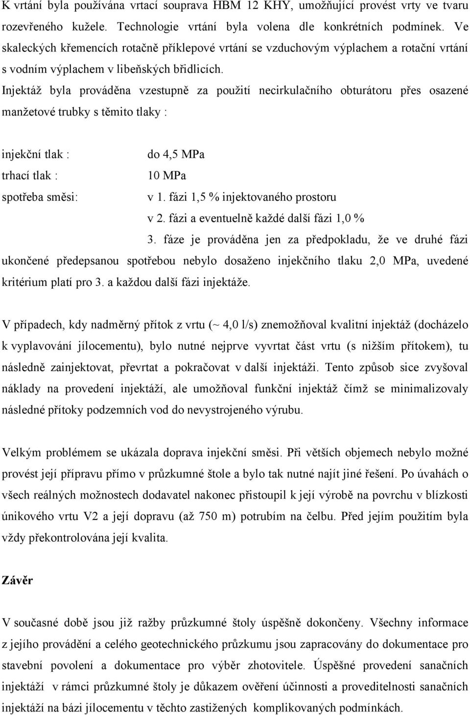 Injektáž byla prováděna vzestupně za použití necirkulačního obturátoru přes osazené manžetové trubky s těmito tlaky : injekční tlak : do 4,5 MPa trhací tlak : 10 MPa spotřeba směsi: v 1.