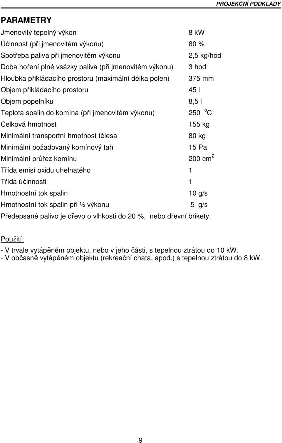 transportní hmotnost tělesa 80 kg Minimální požadovaný komínový tah 15 Pa Minimální průřez komínu 200 cm 2 Třída emisí oxidu uhelnatého 1 Třída účinnosti 1 Hmotnostní tok spalin 10 g/s Hmotnostní tok