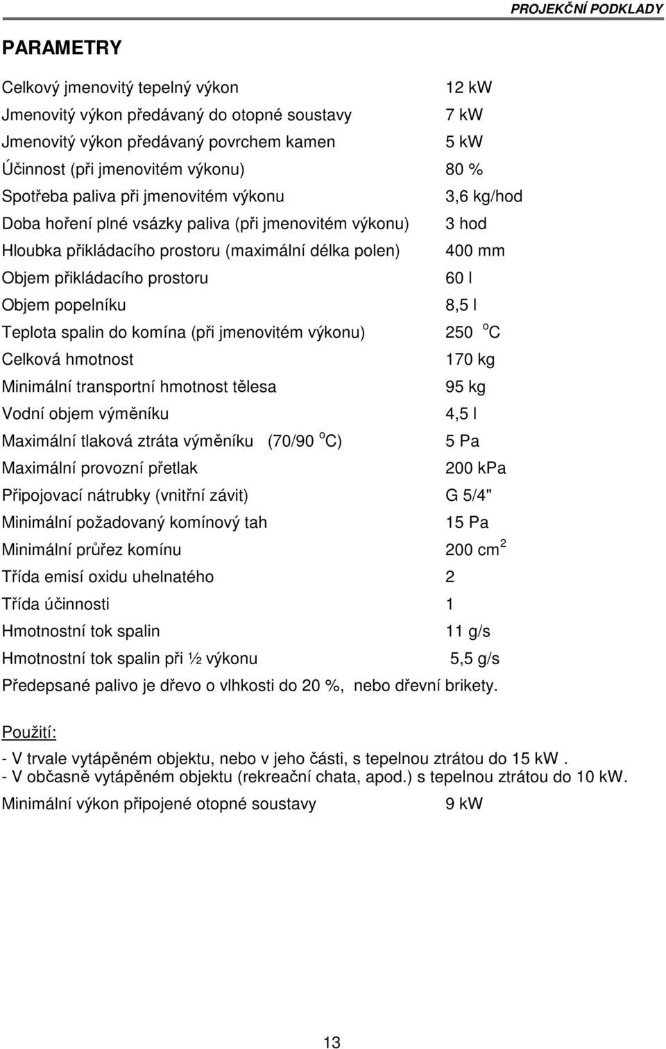 prostoru 60 l Objem popelníku 8,5 l Teplota spalin do komína (při jmenovitém výkonu) 250 o C Celková hmotnost 170 kg Minimální transportní hmotnost tělesa 95 kg Vodní objem výměníku 4,5 l Maximální