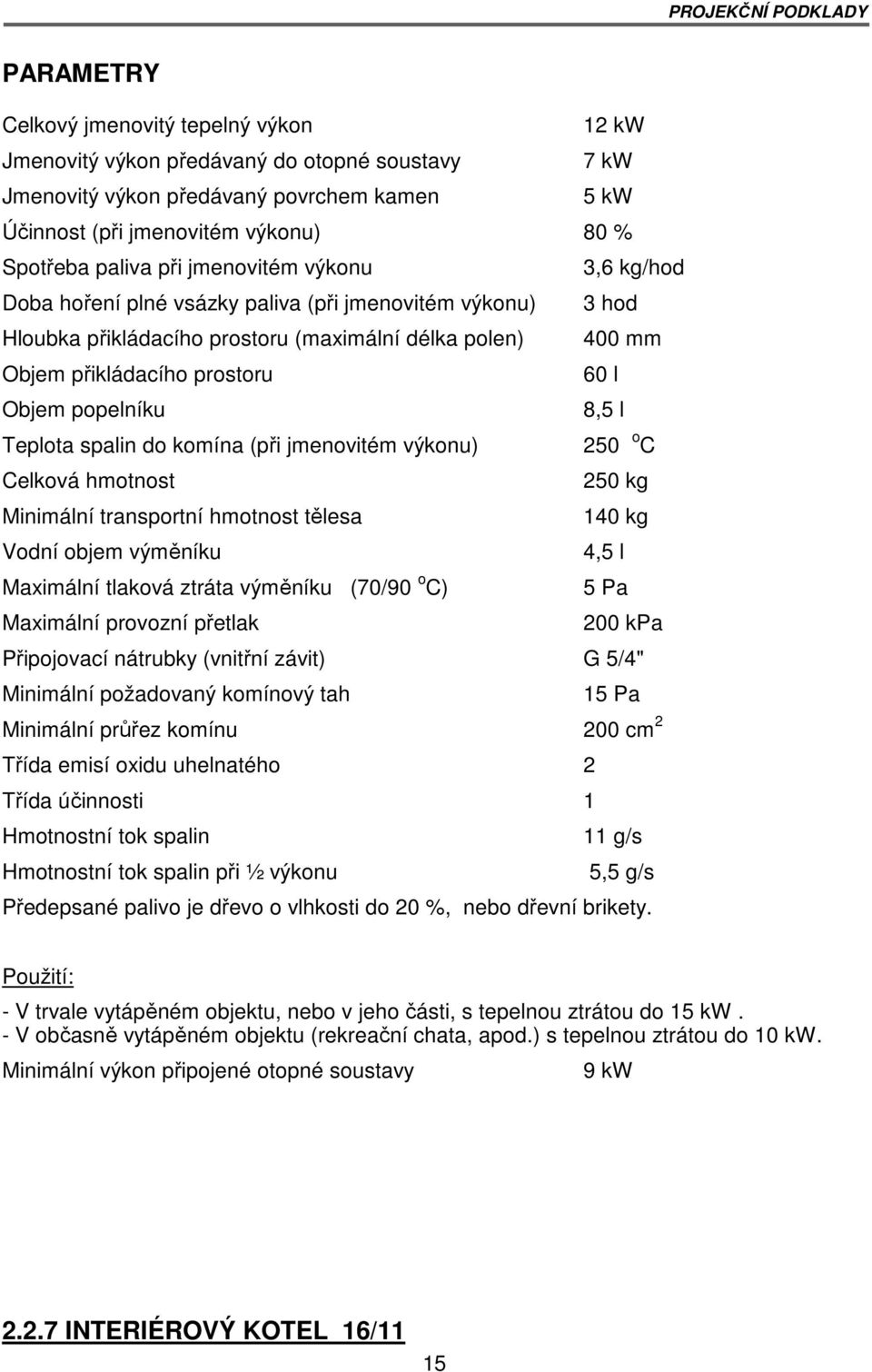 prostoru 60 l Objem popelníku 8,5 l Teplota spalin do komína (při jmenovitém výkonu) 250 o C Celková hmotnost 250 kg Minimální transportní hmotnost tělesa 140 kg Vodní objem výměníku 4,5 l Maximální