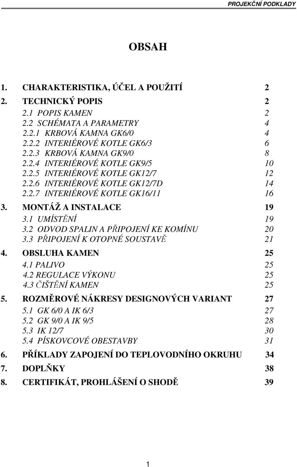 2 ODVOD SPALIN A PŘIPOJENÍ KE KOMÍNU 20 3.3 PŘIPOJENÍ K OTOPNÉ SOUSTAVĚ 21 4. OBSLUHA KAMEN 25 4.1 PALIVO 25 4.2 REGULACE VÝKONU 25 4.3 ČIŠTĚNÍ KAMEN 25 5.