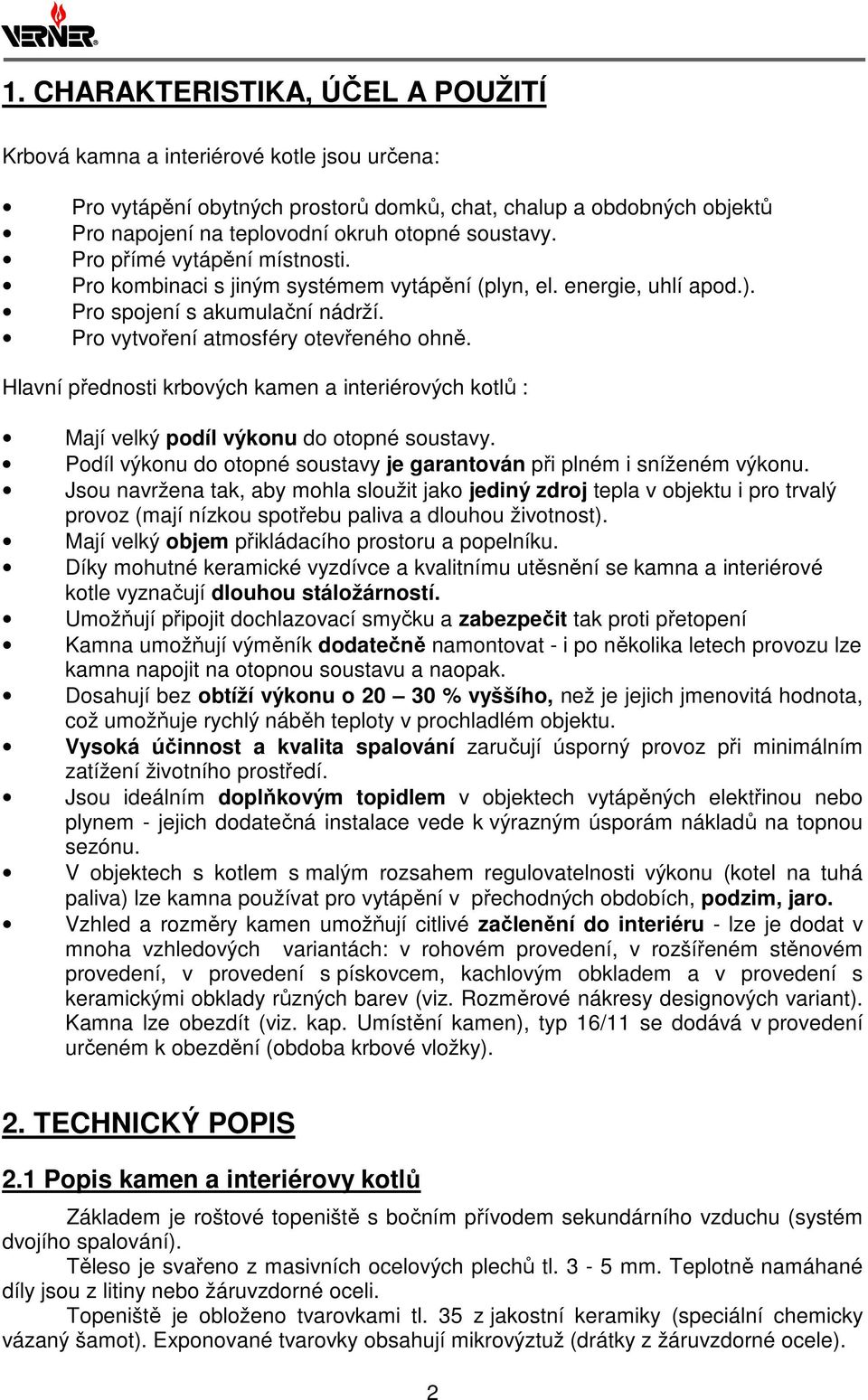 Hlavní přednosti krbových kamen a interiérových kotlů : Mají velký podíl výkonu do otopné soustavy. Podíl výkonu do otopné soustavy je garantován při plném i sníženém výkonu.