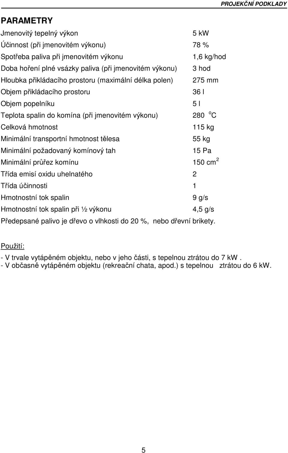 transportní hmotnost tělesa 55 kg Minimální požadovaný komínový tah 15 Pa Minimální průřez komínu 150 cm 2 Třída emisí oxidu uhelnatého 2 Třída účinnosti 1 Hmotnostní tok spalin 9 g/s Hmotnostní tok